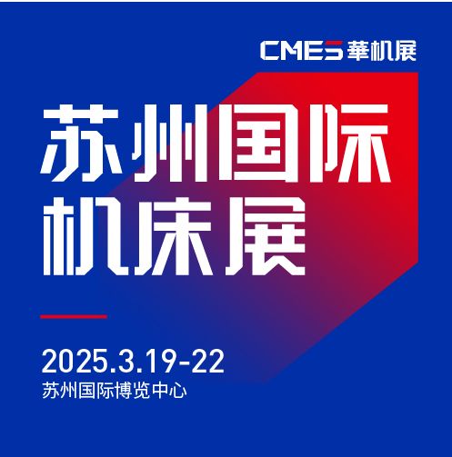 第七届CMES华机展|苏州国 际机床展将于2025年3月19-22日在苏州国 际博览中心开幕！